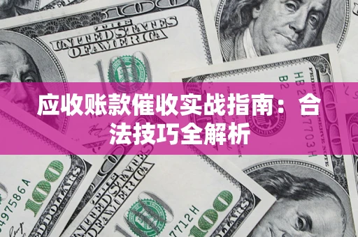 武汉应收账款催收实战指南：合法技巧全解析