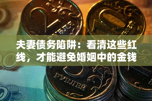 武汉夫妻债务陷阱：看清这些红线，才能避免婚姻中的金钱危机