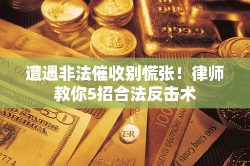 武汉遭遇非法催收别慌张！律师教你5招合法反击术