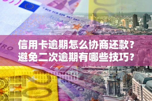 武汉信用卡逾期怎么协商还款？避免二次逾期有哪些技巧？
