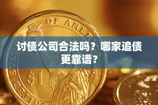 武汉讨债公司合法吗？哪家追债更靠谱？