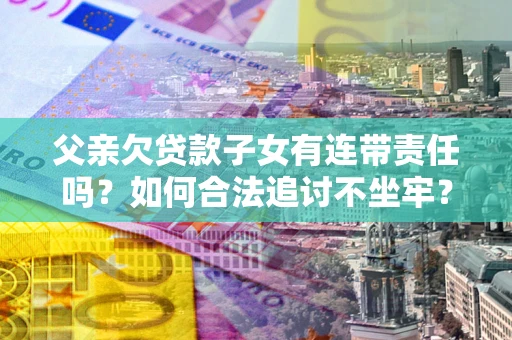 武汉父亲欠贷款子女有连带责任吗？如何合法追讨不坐牢？