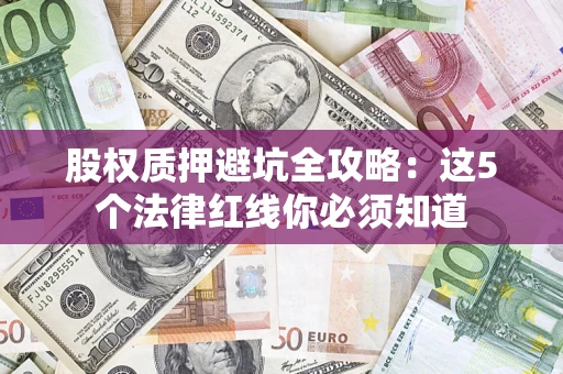 武汉股权质押避坑全攻略：这5个法律红线你必须知道