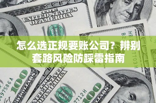 武汉怎么选正规要账公司？辨别套路风险防踩雷指南