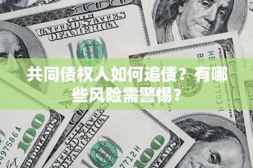 武汉共同债权人如何追债？有哪些风险需警惕？