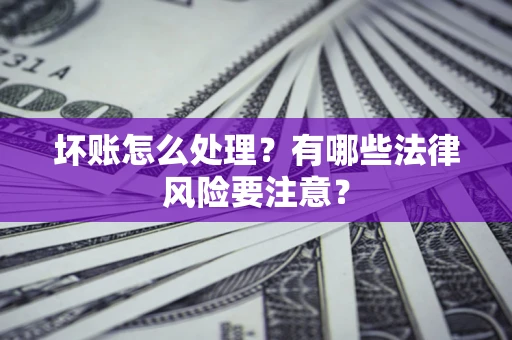 武汉坏账怎么处理？有哪些法律风险要注意？