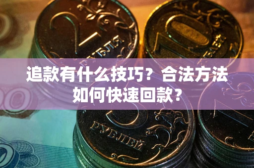 武汉追款有什么技巧？合法方法如何快速回款？