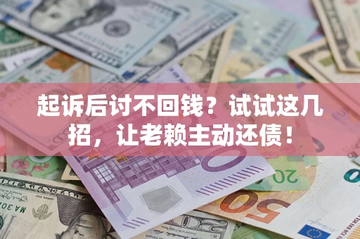 武汉起诉后讨不回钱？试试这几招，让老赖主动还债！