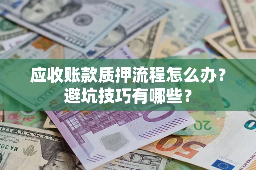 武汉应收账款质押流程怎么办？避坑技巧有哪些？