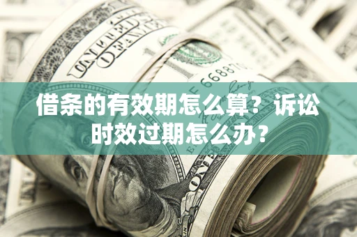 武汉借条的有效期怎么算？诉讼时效过期怎么办？