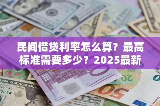 武汉民间借贷利率怎么算？最高标准需要多少？2025最新避坑指南