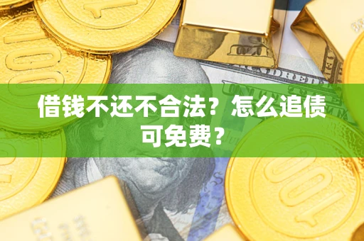 武汉借钱不还不合法？怎么追债可免费？