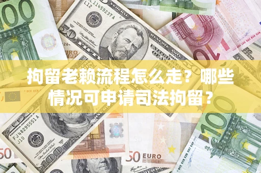武汉拘留老赖流程怎么走?哪些情况可申请司法拘留? 武汉拘留老赖流程怎么走?哪些情况可申请司法拘留?