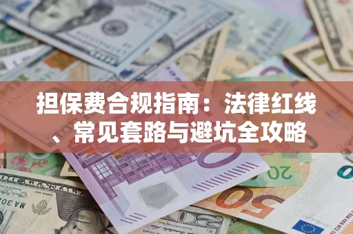 武汉担保费合规指南：法律红线、常见套路与避坑全攻略