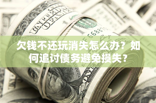 武汉欠钱不还玩消失怎么办？如何追讨债务避免损失？