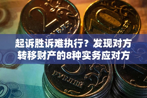 武汉起诉胜诉难执行？发现对方转移财产的8种实务应对方案