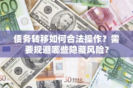 武汉债务转移如何合法操作？需要规避哪些隐藏风险？