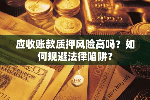 武汉应收账款质押风险高吗？如何规避法律陷阱？