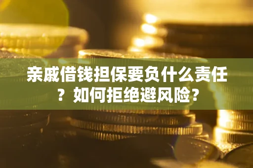 武汉亲戚借钱担保要负什么责任？如何拒绝避风险？