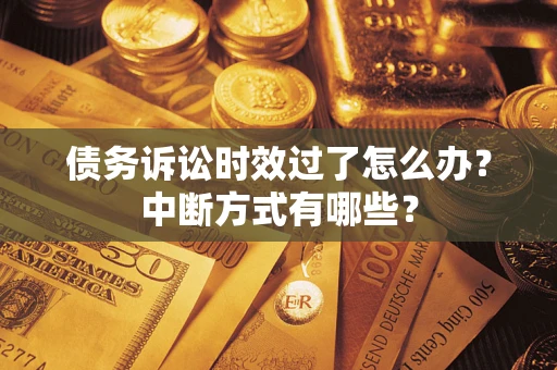 武汉债务诉讼时效过了怎么办？中断方式有哪些？