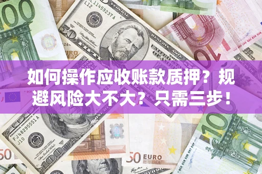武汉如何操作应收账款质押？规避风险大不大？只需三步！