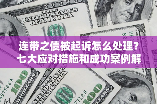 武汉连带之债被起诉怎么处理？七大应对措施和成功案例解析