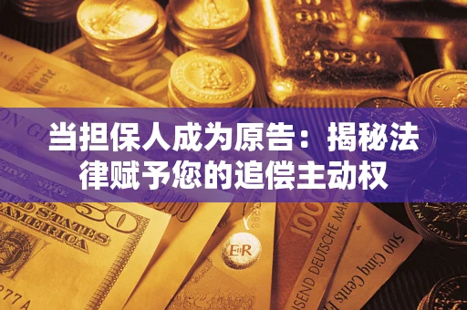 武汉当担保人成为原告:揭秘法律赋予您的追偿主动权 武汉当担保人成为原告:揭秘法律赋予您的追偿主动权