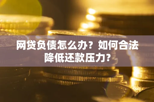 武汉网贷负债怎么办？如何合法降低还款压力？