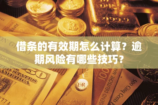 武汉借条的有效期怎么计算？逾期风险有哪些技巧？
