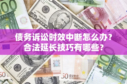 武汉债务诉讼时效中断怎么办？合法延长技巧有哪些？