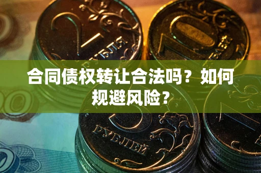 武汉合同债权转让合法吗?如何规避风险? 武汉合同债权转让合法吗?如何规避风险?