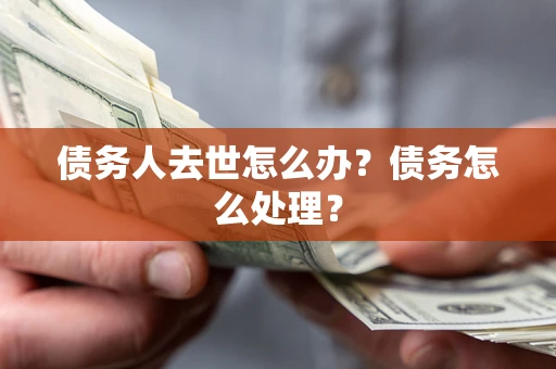 武汉债务人去世怎么办？债务怎么处理？