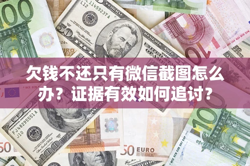 武汉欠钱不还只有微信截图怎么办？证据有效如何追讨？