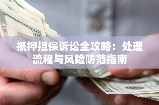 武汉抵押担保诉讼全攻略：处理流程与风险防范指南