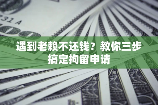 武汉遇到老赖不还钱？教你三步搞定拘留申请