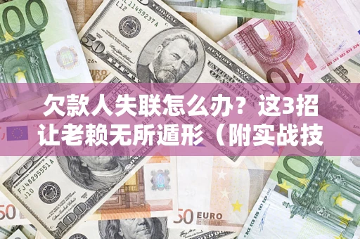 武汉欠款人失联怎么办？这3招让老赖无所遁形（附实战技巧）