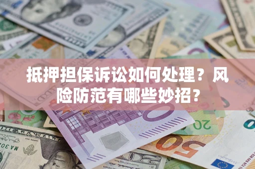 武汉抵押担保诉讼如何处理？风险防范有哪些妙招？