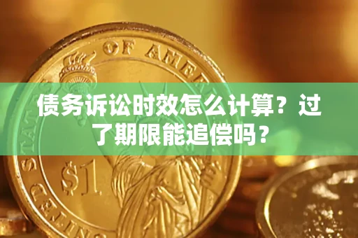 武汉债务诉讼时效怎么计算？过了期限能追偿吗？