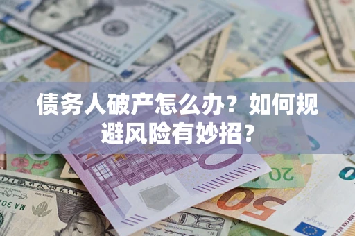 武汉债务人破产怎么办？如何规避风险有妙招？