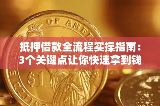 武汉抵押借款全流程实操指南：3个关键点让你快速拿到钱