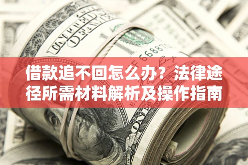 武汉借款追不回怎么办?法律途径所需材料解析及操作指南 武汉借款追不回怎么办?法律途径所需材料解析及操作指南