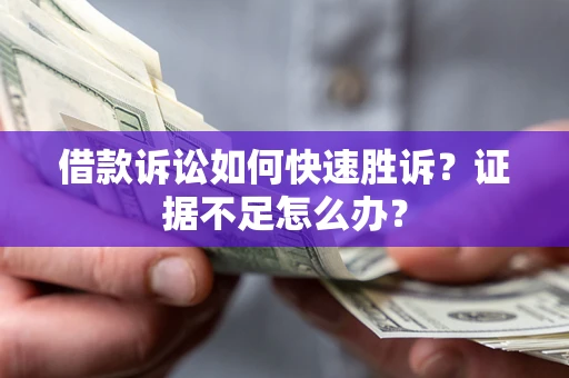 武汉借款诉讼如何快速胜诉？证据不足怎么办？
