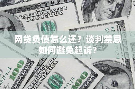 武汉网贷负债怎么还？谈判禁忌如何避免起诉？