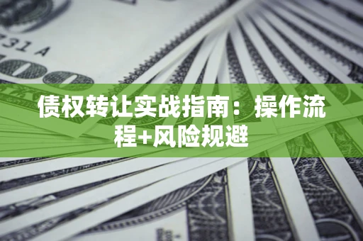 武汉债权转让实战指南：操作流程+风险规避
