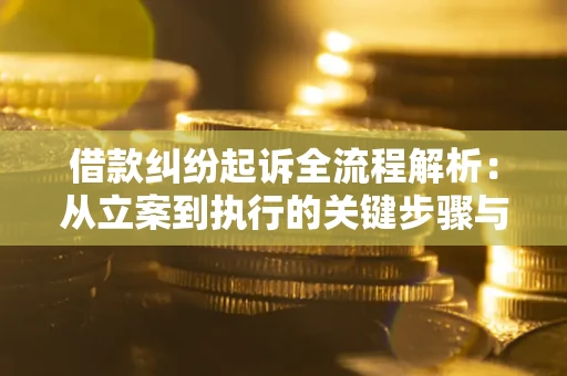 武汉借款纠纷起诉全流程解析：从立案到执行的关键步骤与防败诉指南