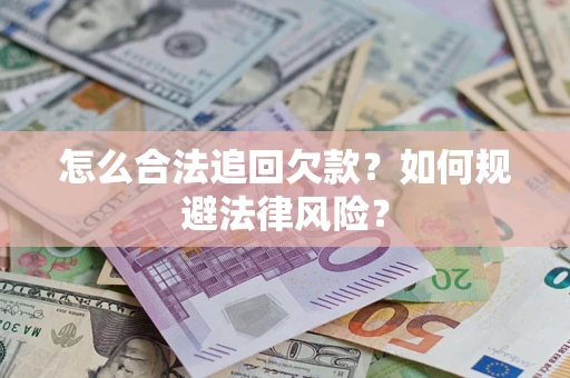 武汉怎么合法追回欠款？如何规避法律风险？