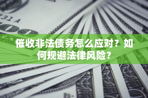 武汉催收非法债务怎么应对？如何规避法律风险？