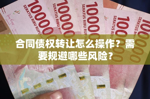 武汉合同债权转让怎么操作？需要规避哪些风险？