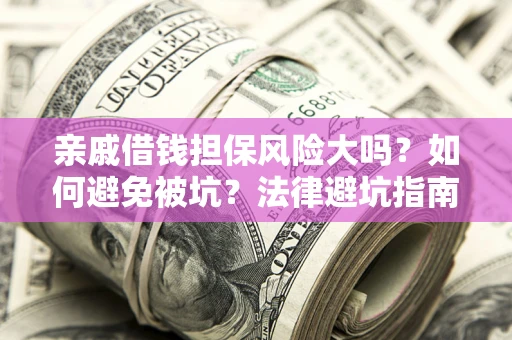 武汉亲戚借钱担保风险大吗？如何避免被坑？法律避坑指南