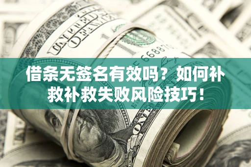 武汉借条无签名有效吗？如何补救补救失败风险技巧！